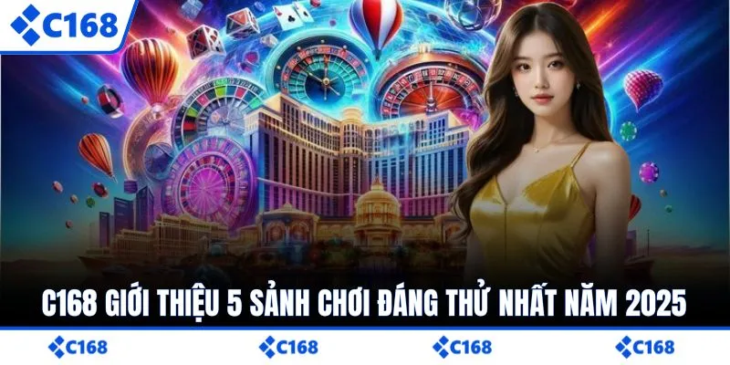 C168 giới thiệu 5 sảnh chơi đáng thử nhất năm 2025